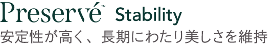 Preservé™ Stability 安定性が高く、長期にわたり美しさを維持